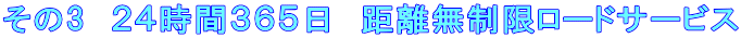 その3 24時間365日 距離無制限ロードサービス