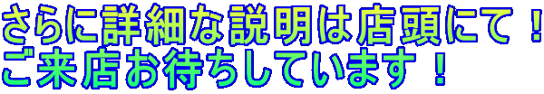 さらに詳細な説明は店頭にて! ご来店お待ちしています!