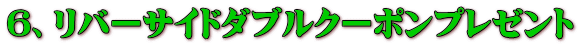 6、リバーサイドダブルクーポンプレゼント