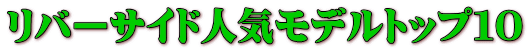 リバーサイド人気モデルトップ10