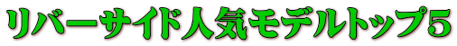 リバーサイド人気モデルトップ5